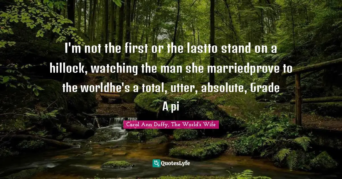 I'm not the first or the lastto stand on a hillock, watching the man she marriedprove to the worldhe's a total, utter, absolute, Grade A pi