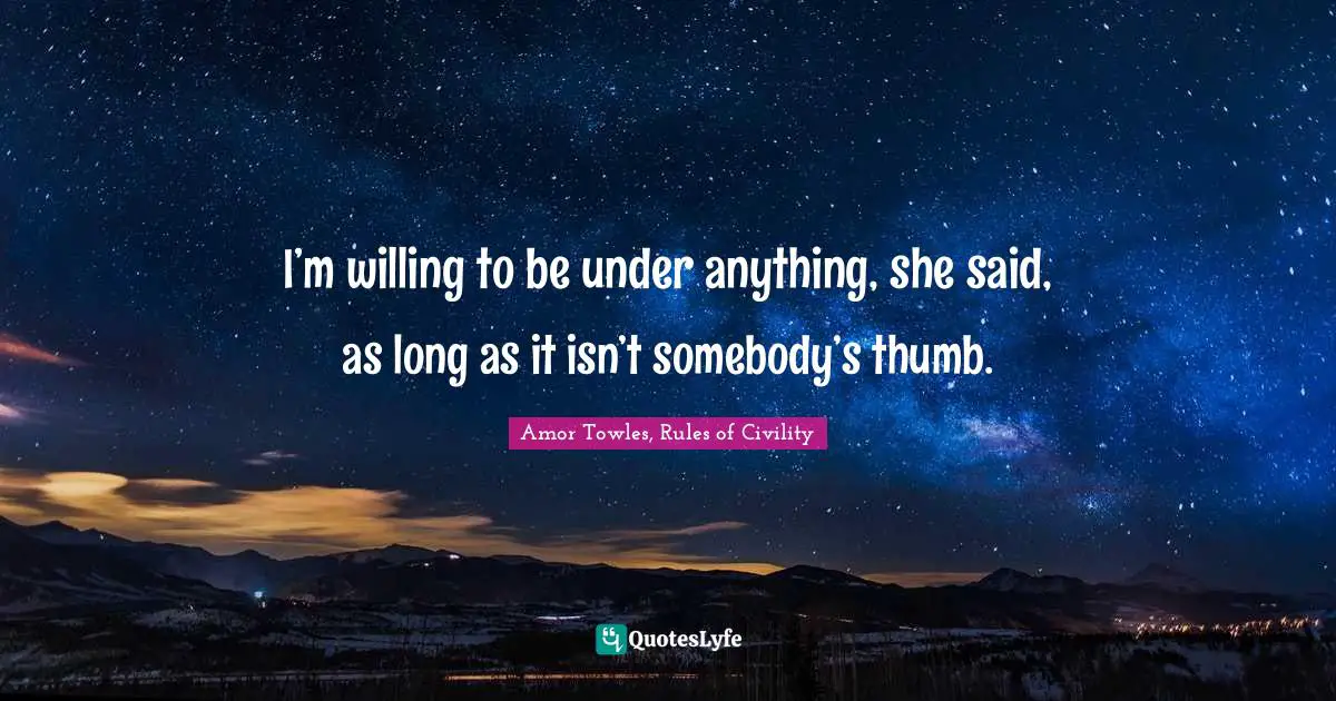I’m willing to be under anything, she said, as long as it isn’t somebody’s thumb.
