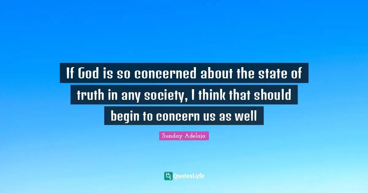If God is so concerned about the state of truth in any society, I think that should begin to concern us as well