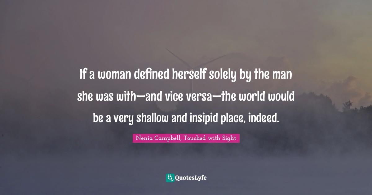 If a woman defined herself solely by the man she was with—and vice versa—the world would be a very shallow and insipid place, indeed.