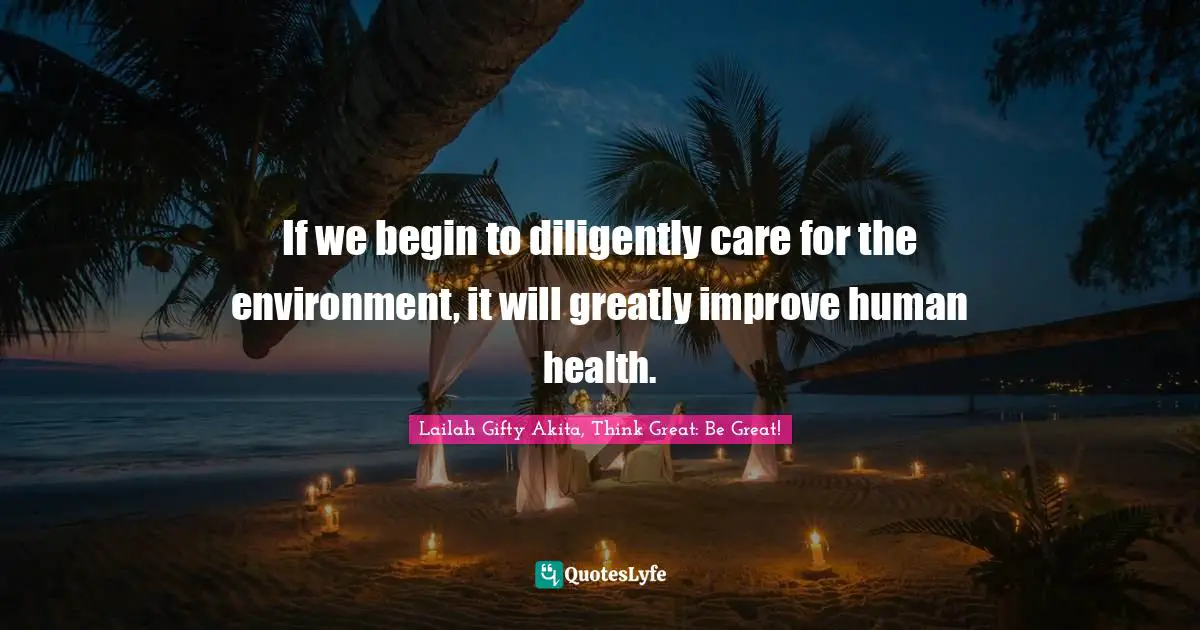 If we begin to diligently care for the environment, it will greatly improve human health.