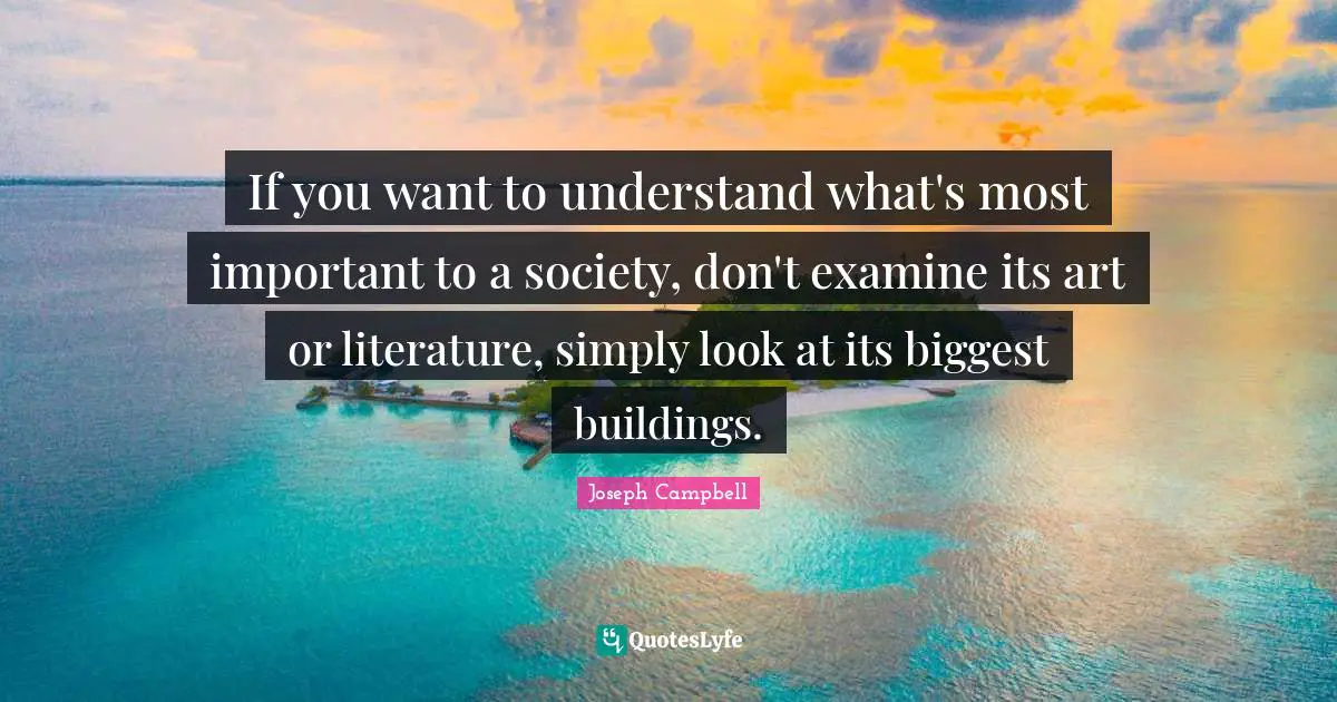 If you want to understand what's most important to a society, don't examine its art or literature, simply look at its biggest buildings.