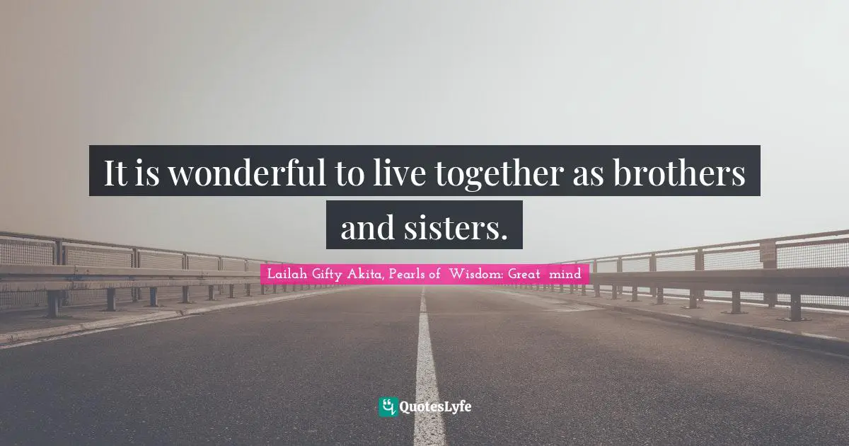 Lailah Gifty Akita, Pearls of  Wisdom: Great  mind Quotes: It is wonderful to live together as brothers and sisters.