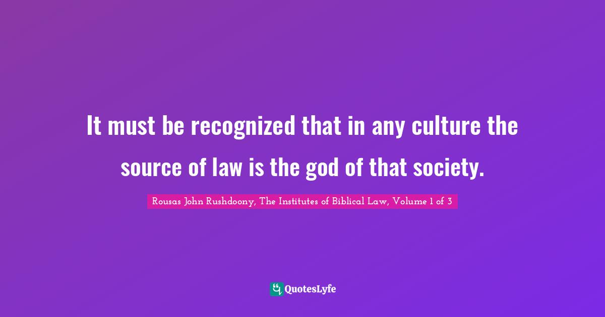 R.J. Rushdoony Quotes: "It must be recognized that in any culture the source of law is the god of that society."