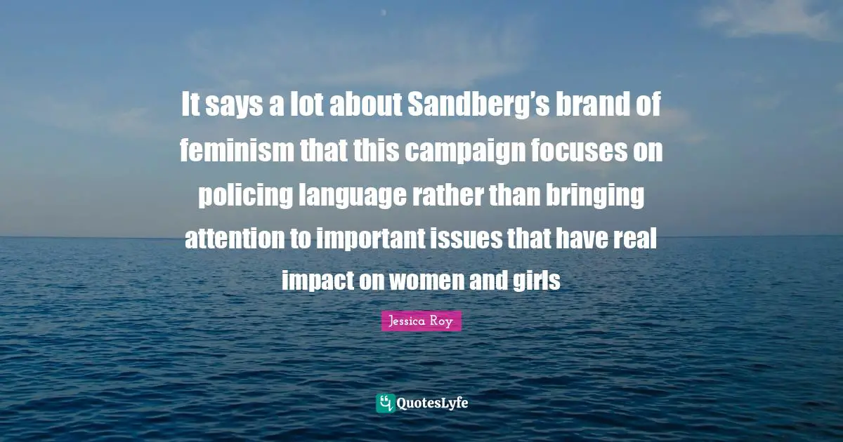 It says a lot about Sandberg’s brand of feminism that this campaign focuses on policing language rather than bringing attention to important issues that have real impact on women and girls
