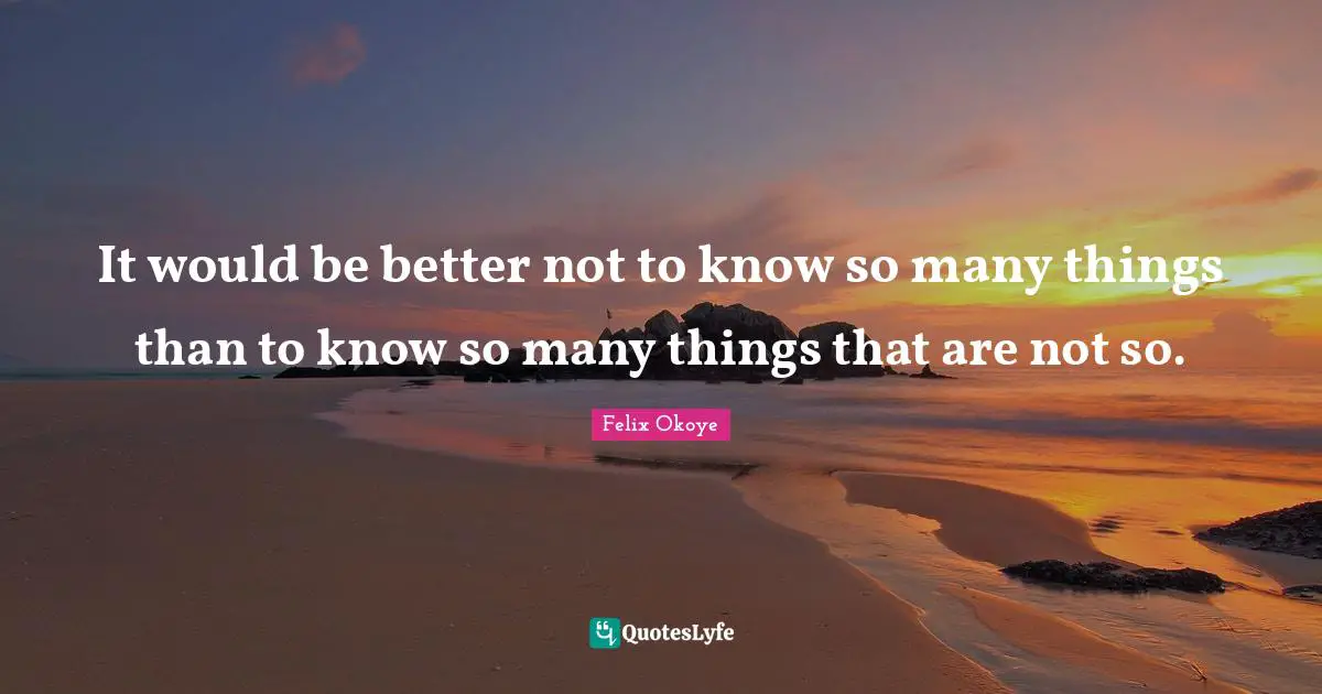 It would be better not to know so many things than to know so many things that are not so.
