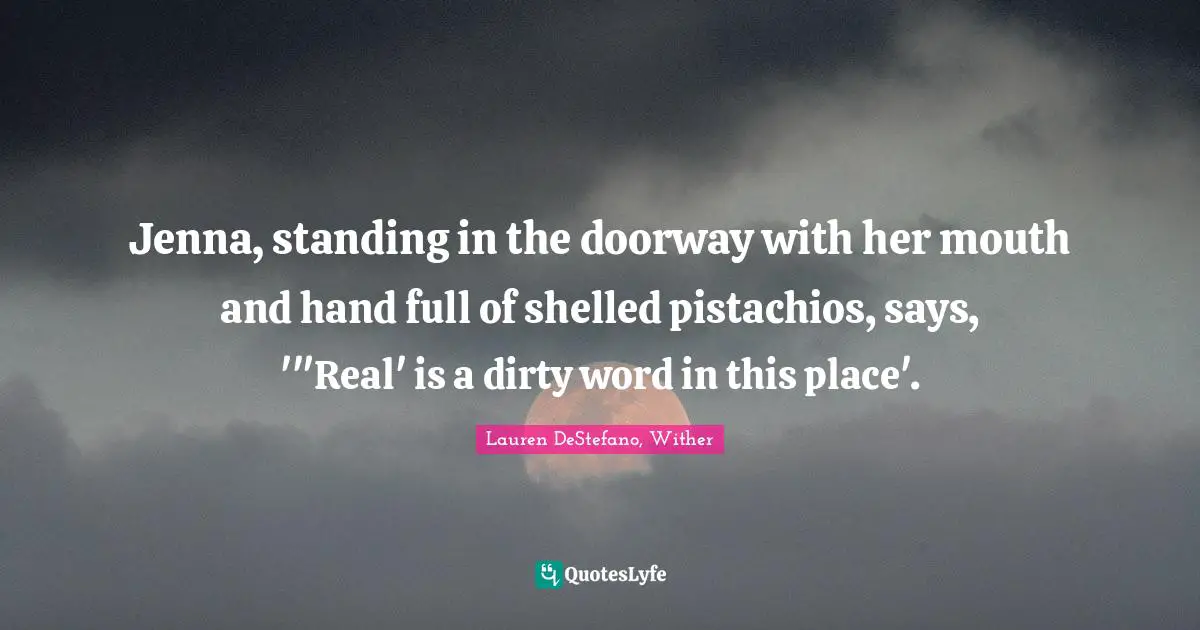 Jenna, standing in the doorway with her mouth and hand full of shelled pistachios, says, '"Real' is a dirty word in this place'.