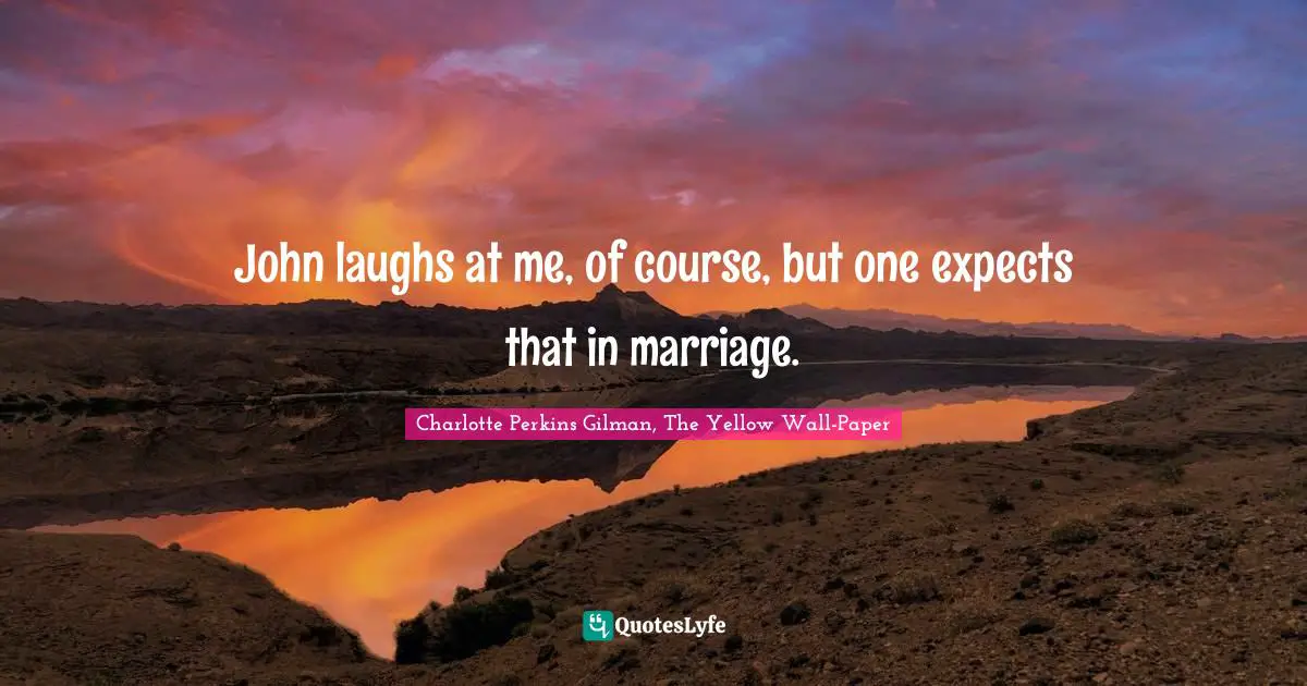 John laughs at me, of course, but one expects that in marriage.