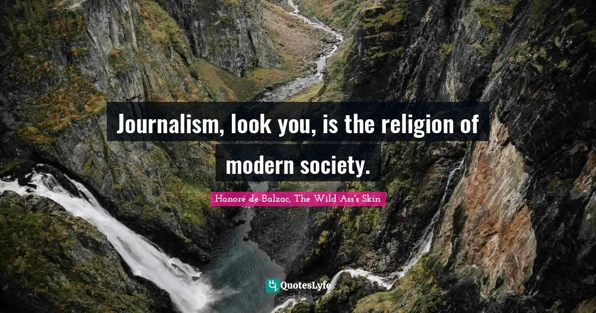 Journalism, look you, is the religion of modern society.