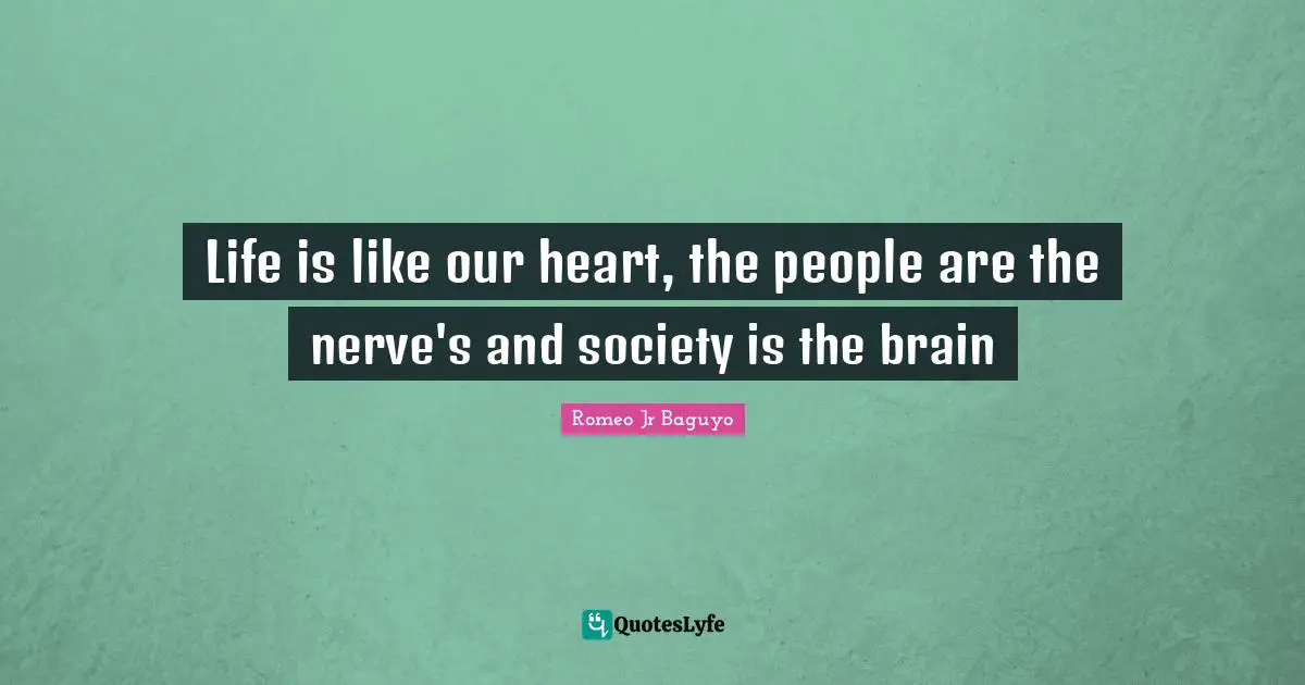 Life is like our heart, the people are the nerve's and society is the brain