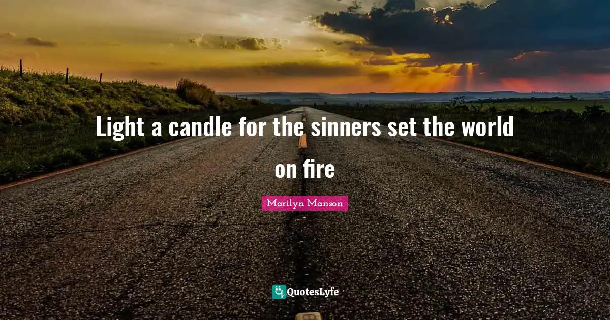Light a candle for the sinners set the world on fire