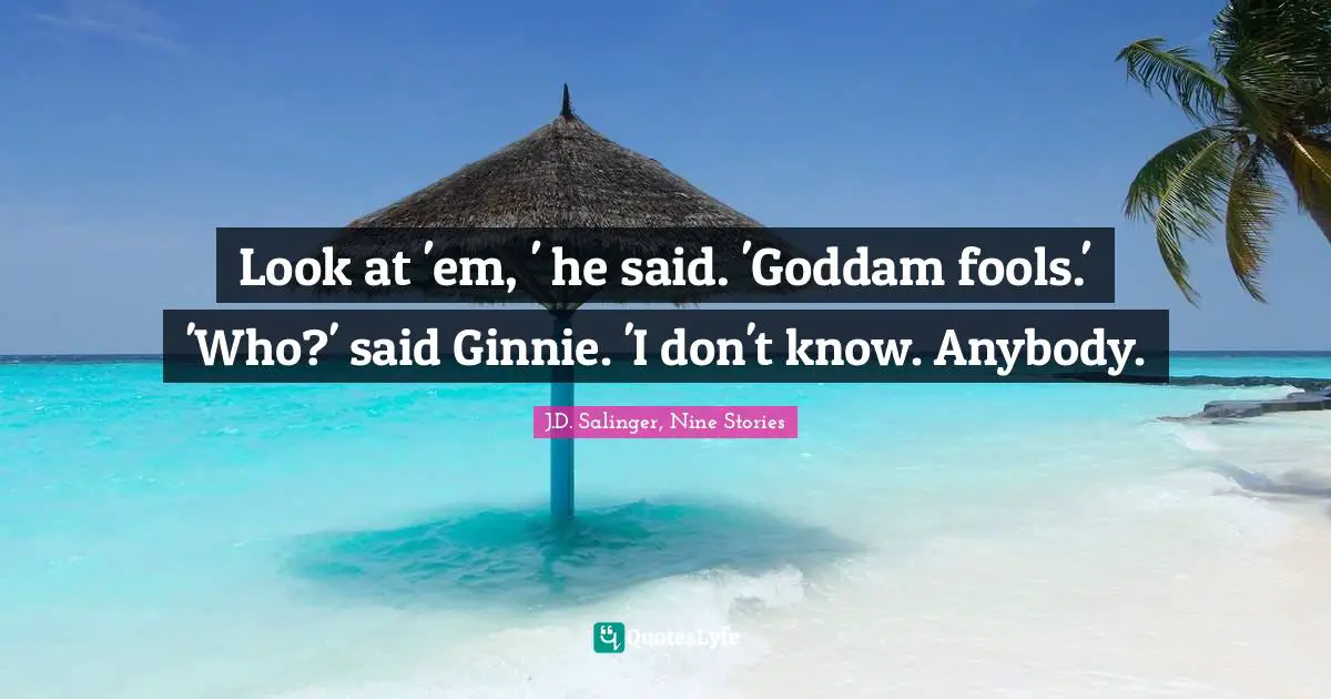 Look at 'em, ' he said. 'Goddam fools.' 'Who?' said Ginnie. 'I don't know. Anybody.