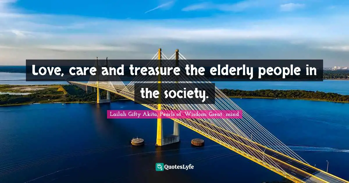 Abundant Life Quotes: "Love, care and treasure the elderly people in the society."