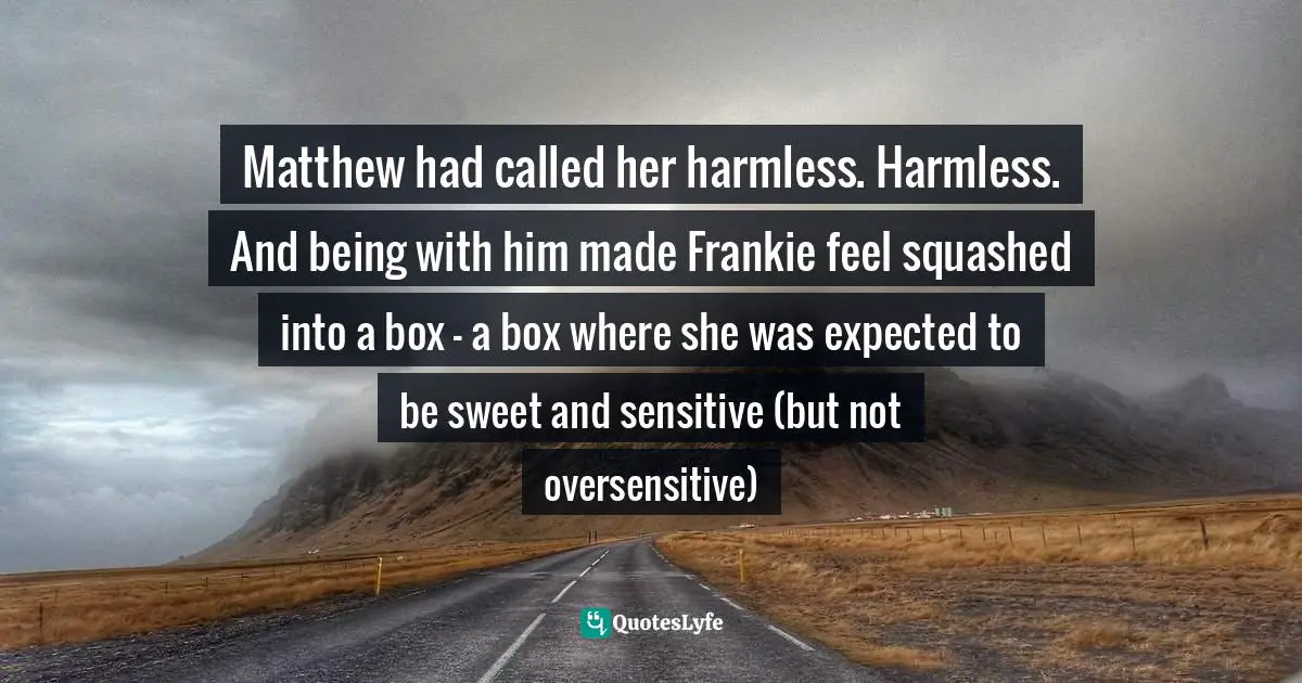 Matthew had called her harmless. Harmless. And being with him made Frankie feel squashed into a box - a box where she was expected to be sweet and sensitive (but not oversensitive)
