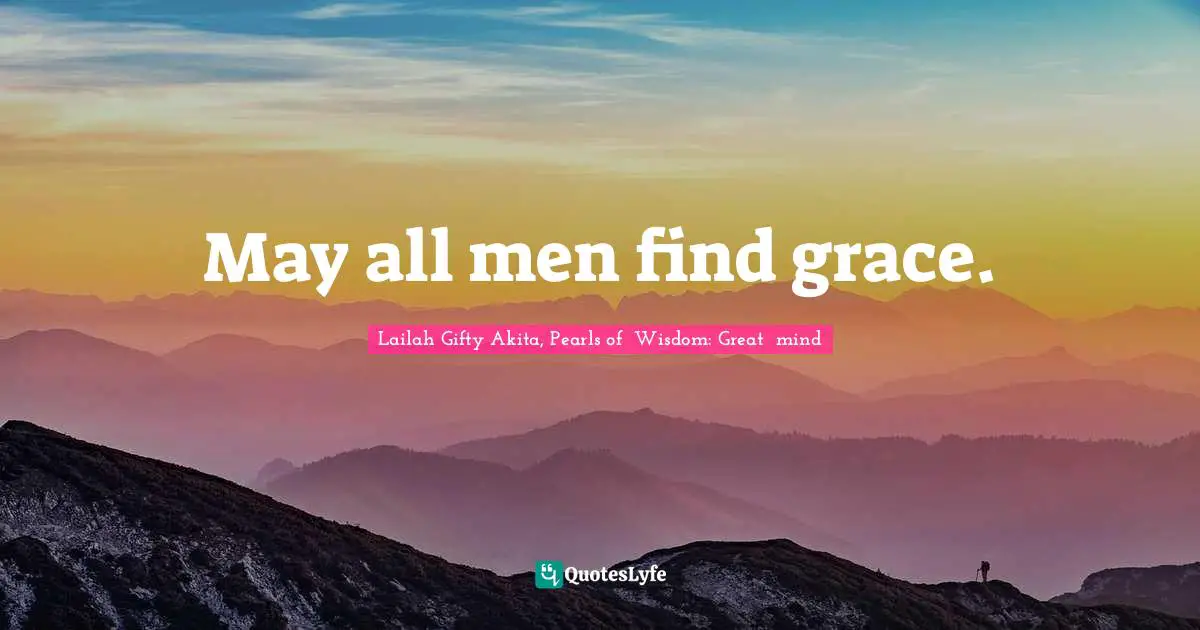 Lailah Gifty Akita, Pearls of  Wisdom: Great  mind Quotes: May all men find grace.