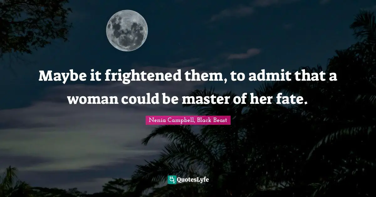 Maybe it frightened them, to admit that a woman could be master of her fate.