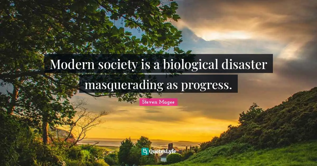 Modern society is a biological disaster masquerading as progress.