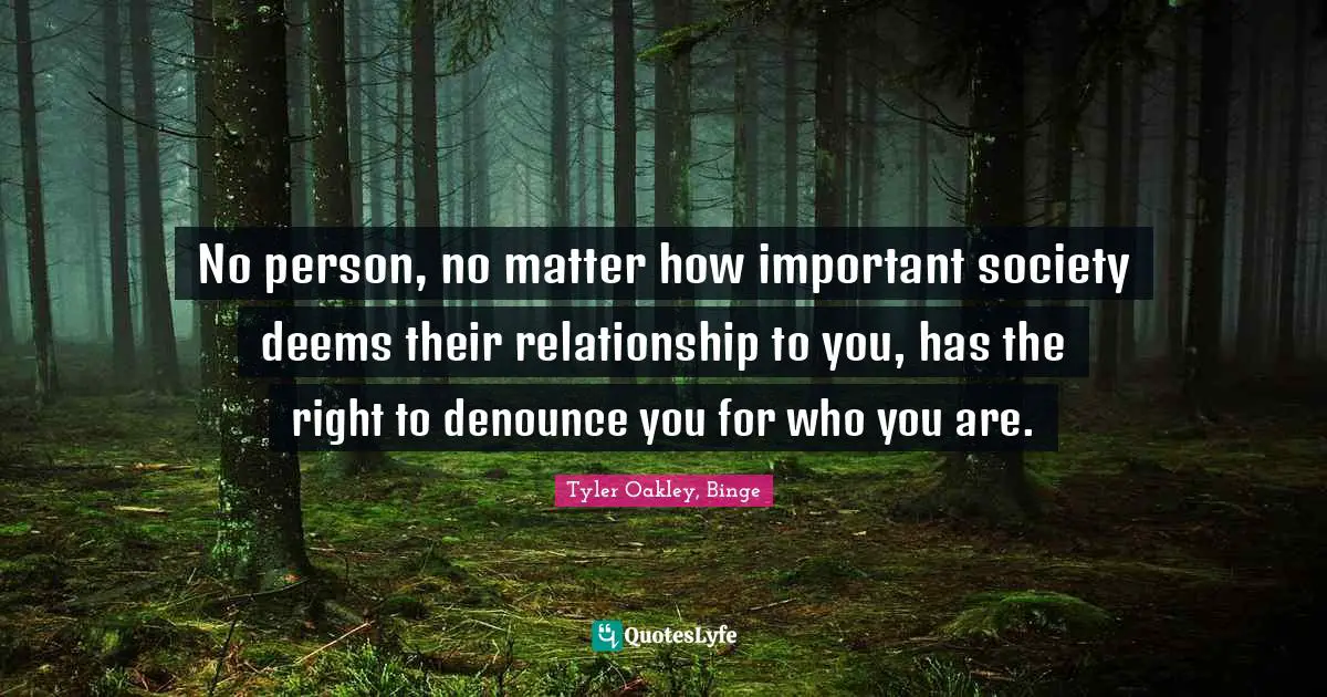 Tyler Oakley Quotes: "No person, no matter how important society deems their relationship to you, has the right to denounce you for who you are."