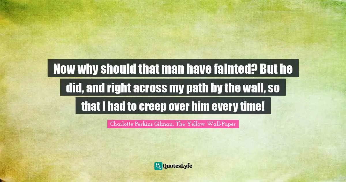 Now why should that man have fainted? But he did, and right across my path by the wall, so that I had to creep over him every time!