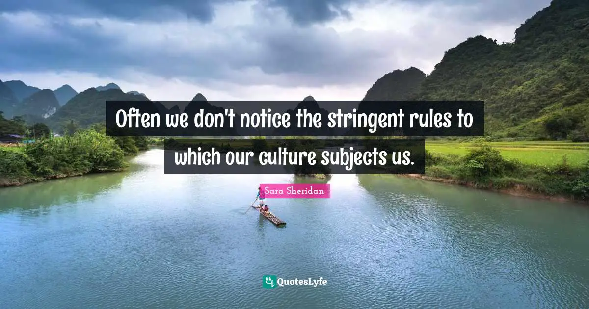 Sara Sheridan Quotes: "Often we don't notice the stringent rules to which our culture subjects us."