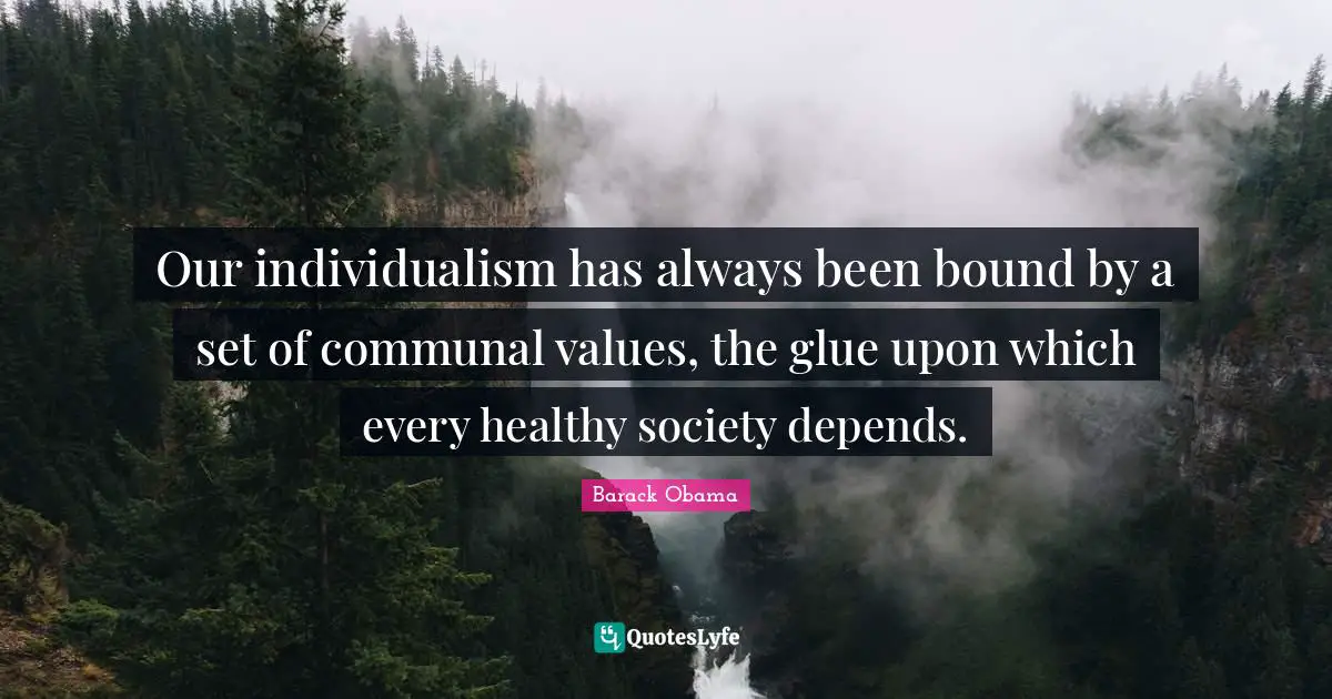 Our individualism has always been bound by a set of communal values, the glue upon which every healthy society depends.