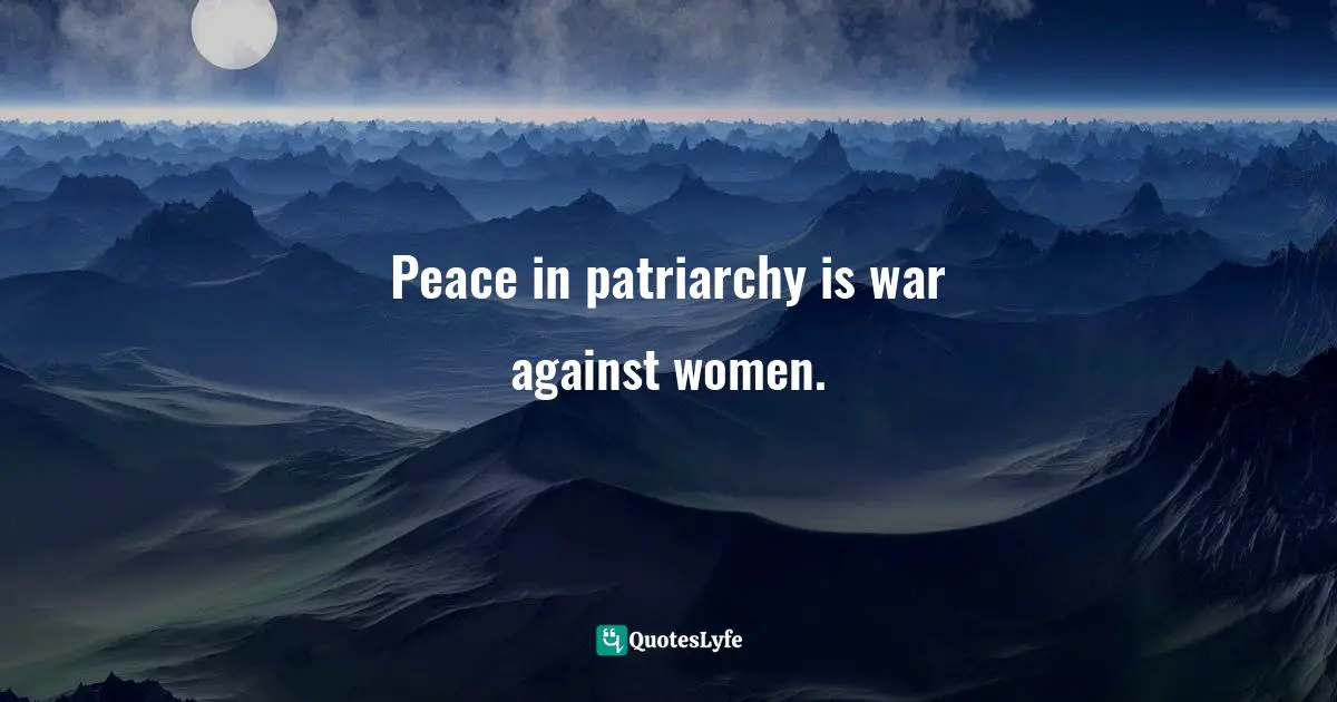 Rape Quotes: "Peace in patriarchy is war against women."
