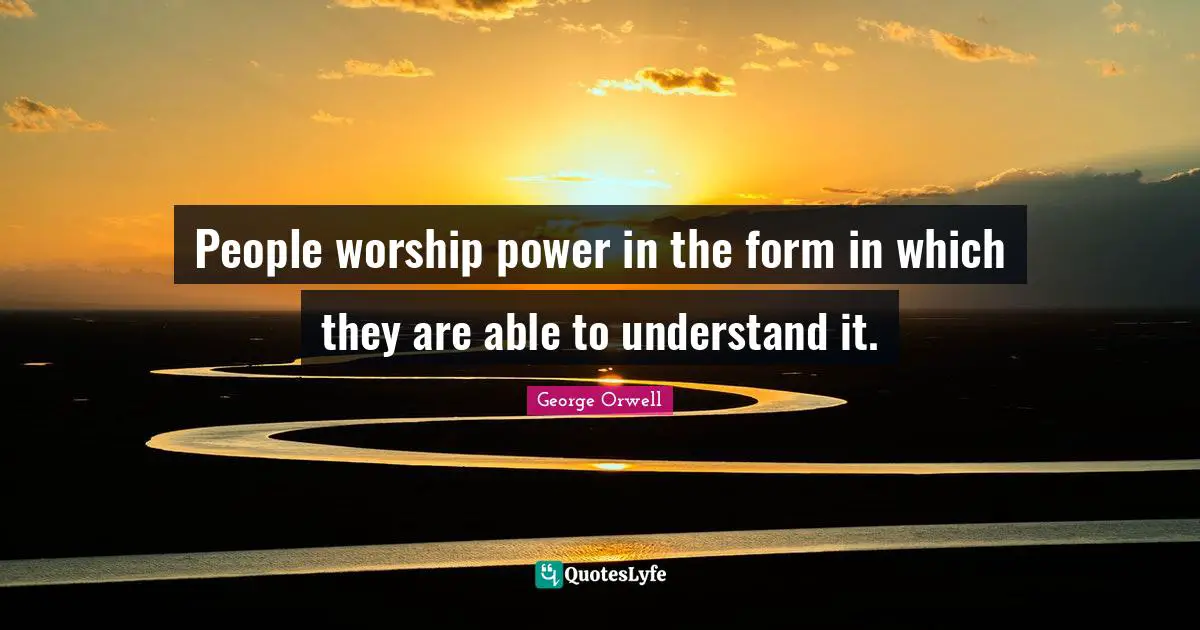 People worship power in the form in which they are able to understand it.