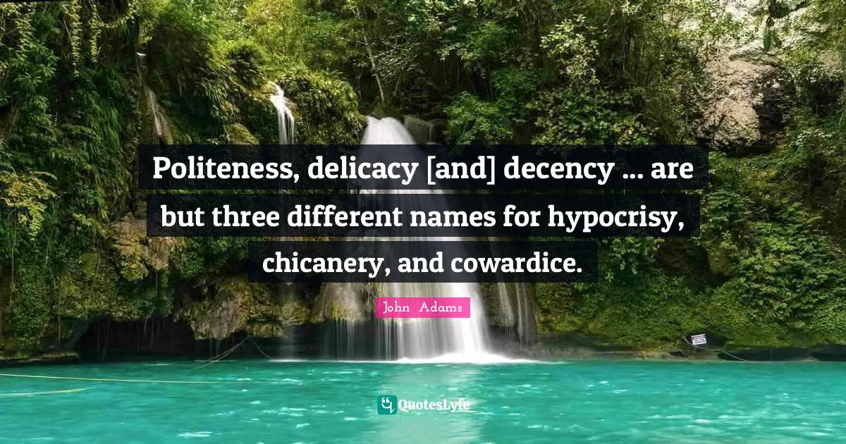 Politeness, delicacy [and] decency ... are but three different names for hypocrisy, chicanery, and cowardice.