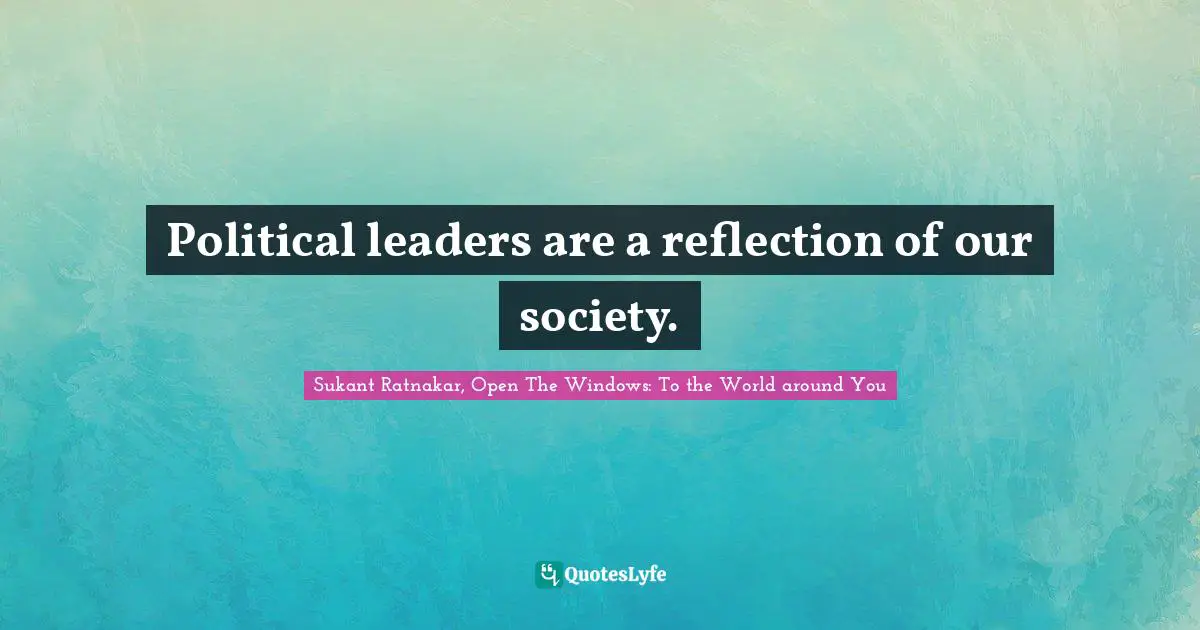 Political leaders are a reflection of our society.