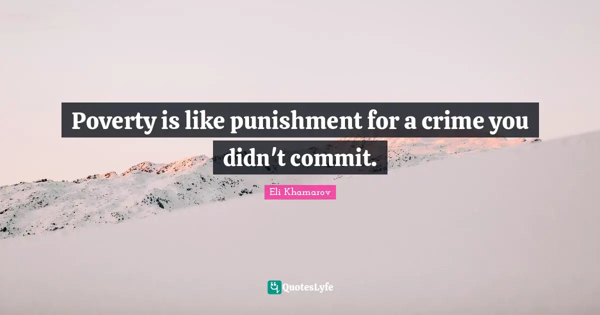Poverty is like punishment for a crime you didn't commit.