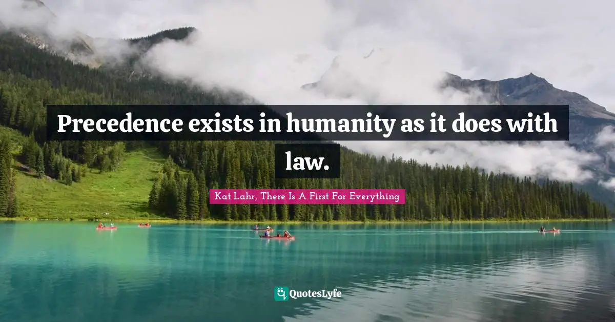 Precedence exists in humanity as it does with law.