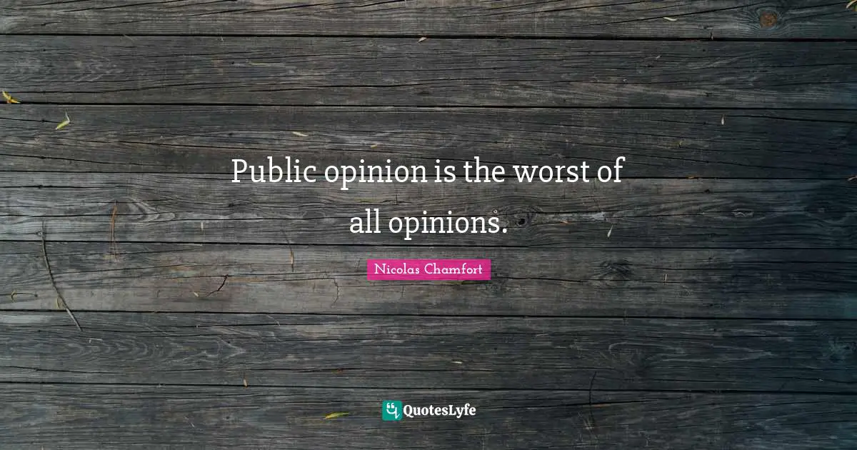 Nicolas Chamfort Quotes: "Public opinion is the worst of all opinions."
