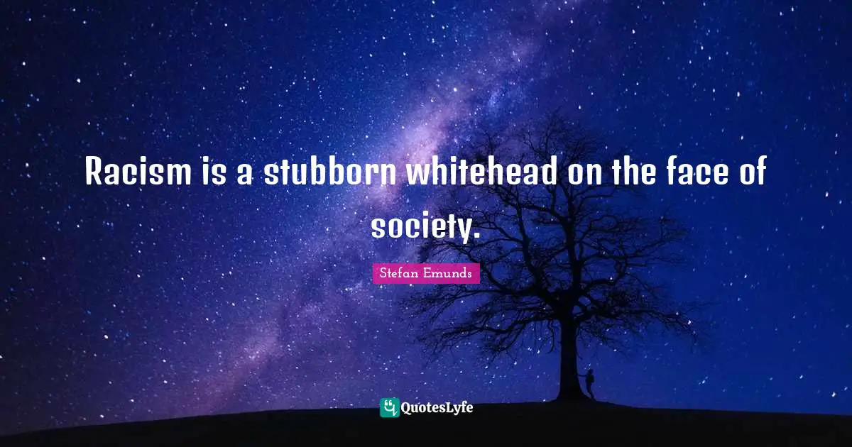 Racism is a stubborn whitehead on the face of society.