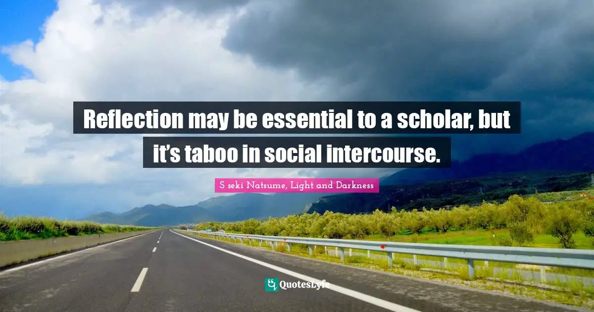 Reflection may be essential to a scholar, but it’s taboo in social intercourse.