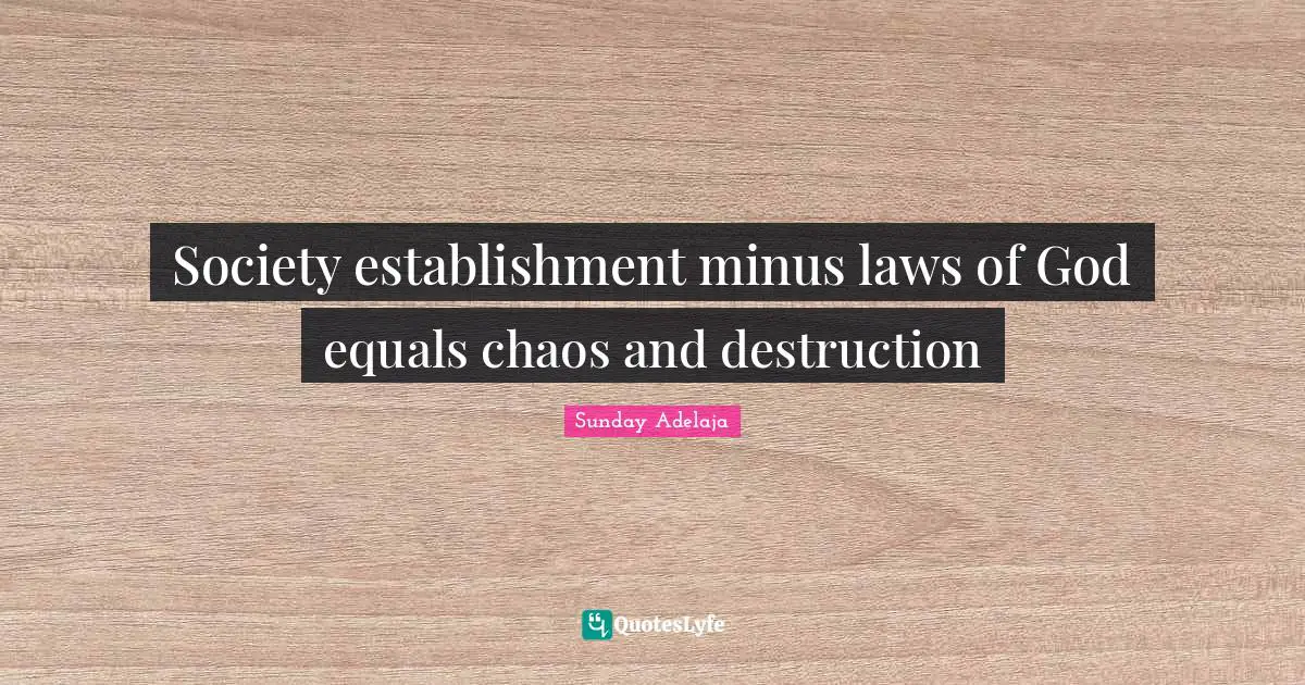 Society establishment minus laws of God equals chaos and destruction