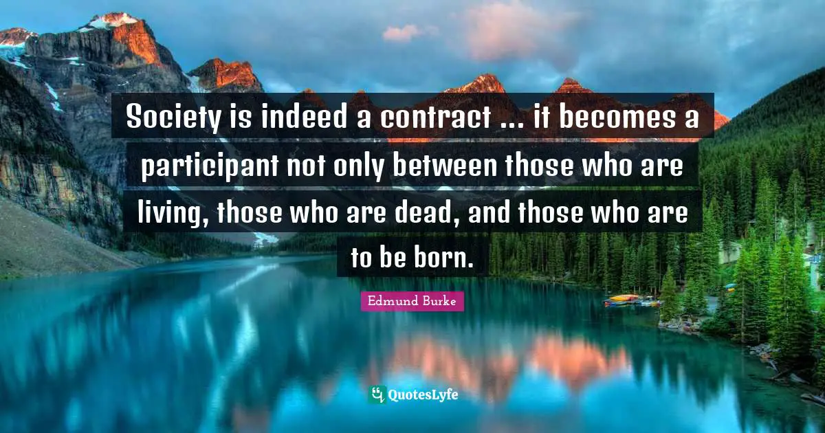 Society is indeed a contract ... it becomes a participant not only between those who are living, those who are dead, and those who are to be born.