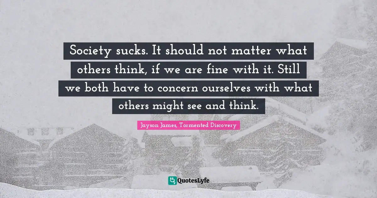 Society sucks. It should not matter what others think, if we are fine with it. Still we both have to concern ourselves with what others might see and think.