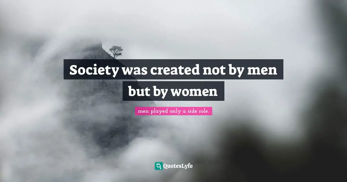 Society was created not by men but by women
