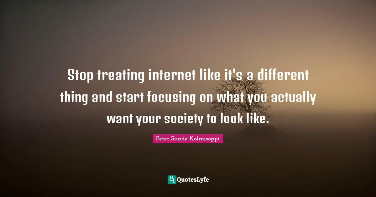 Stop treating internet like it's a different thing and start focusing on what you actually want your society to look like.