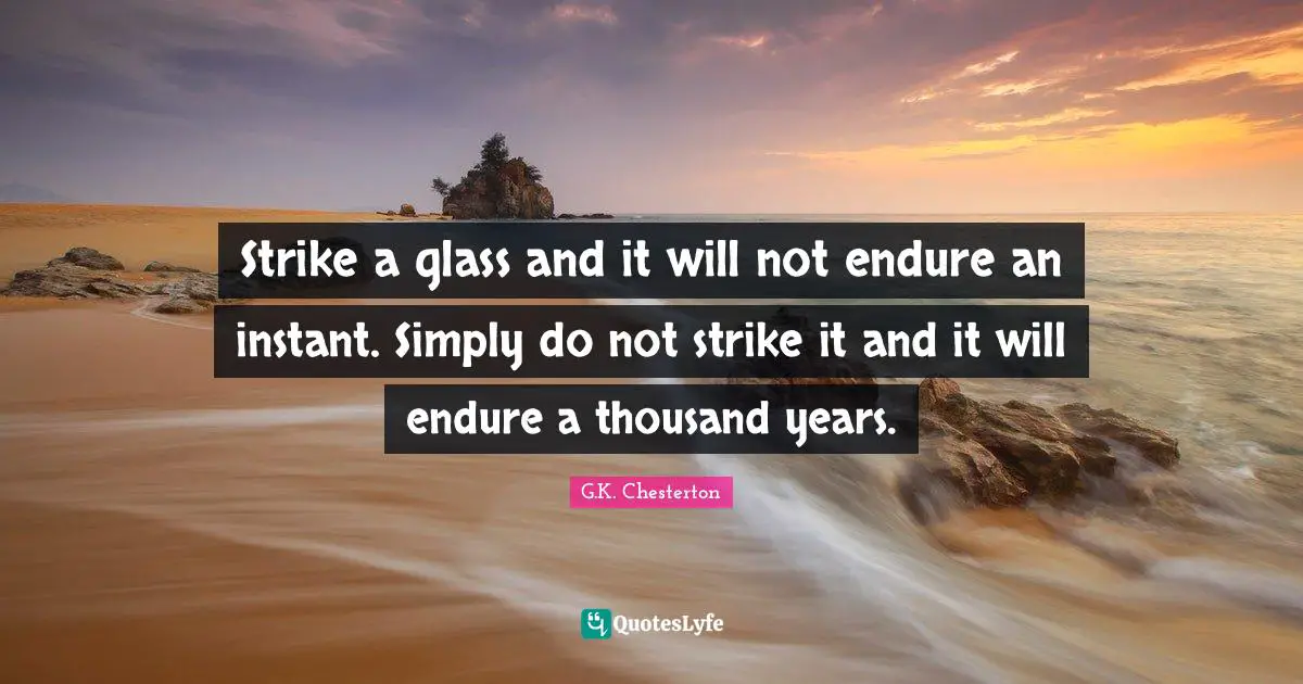 Strike a glass and it will not endure an instant. Simply do not strike it and it will endure a thousand years.