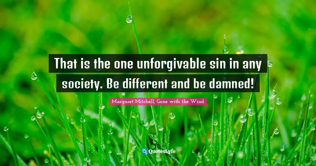 That is the one unforgivable sin in any society. Be different and be damned!