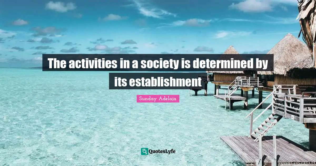 The activities in a society is determined by its establishment