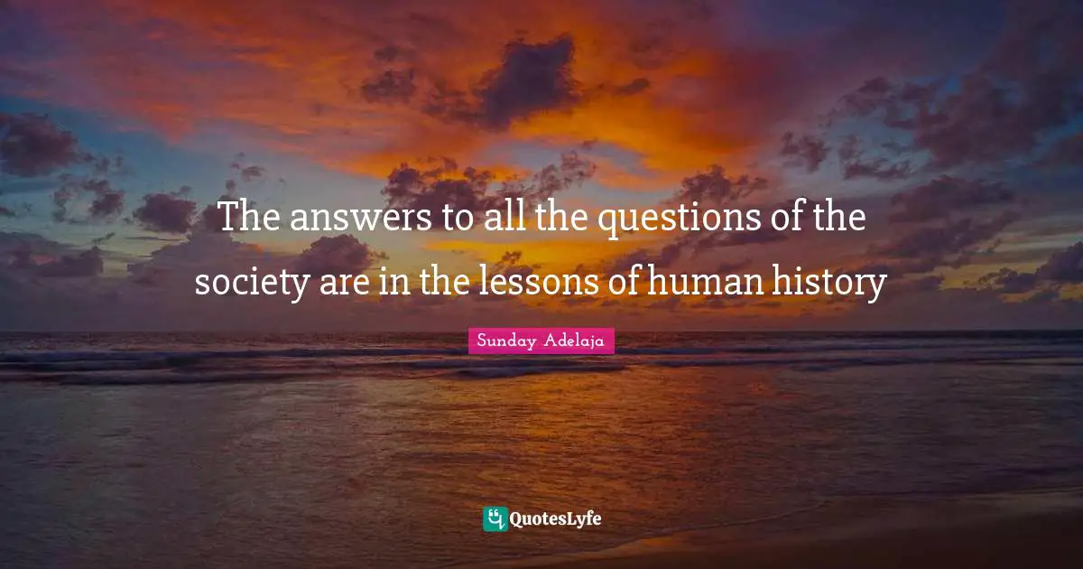 The answers to all the questions of the society are in the lessons of human history