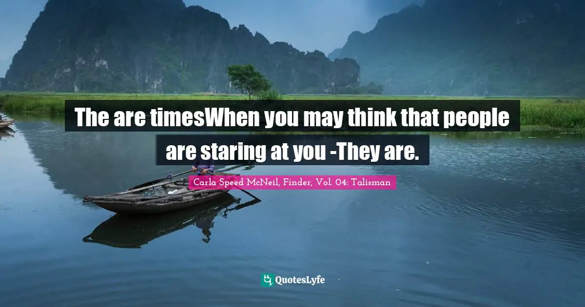 The are timesWhen you may think that people are staring at you -They are.