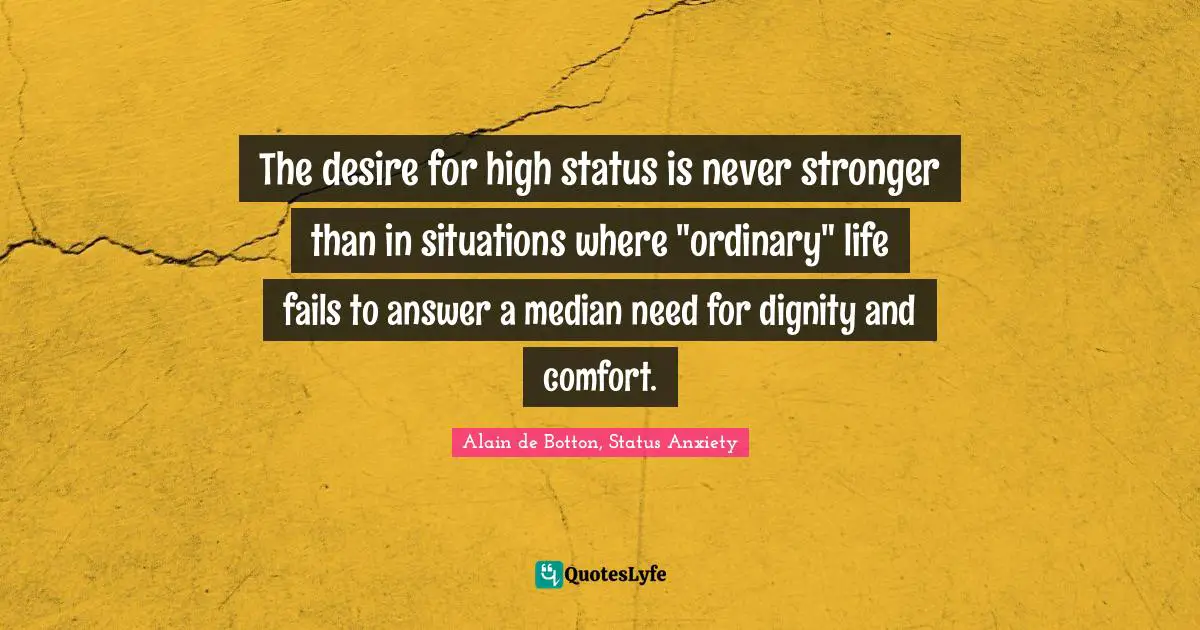 The desire for high status is never stronger than in situations where "ordinary" life fails to answer a median need for dignity and comfort.