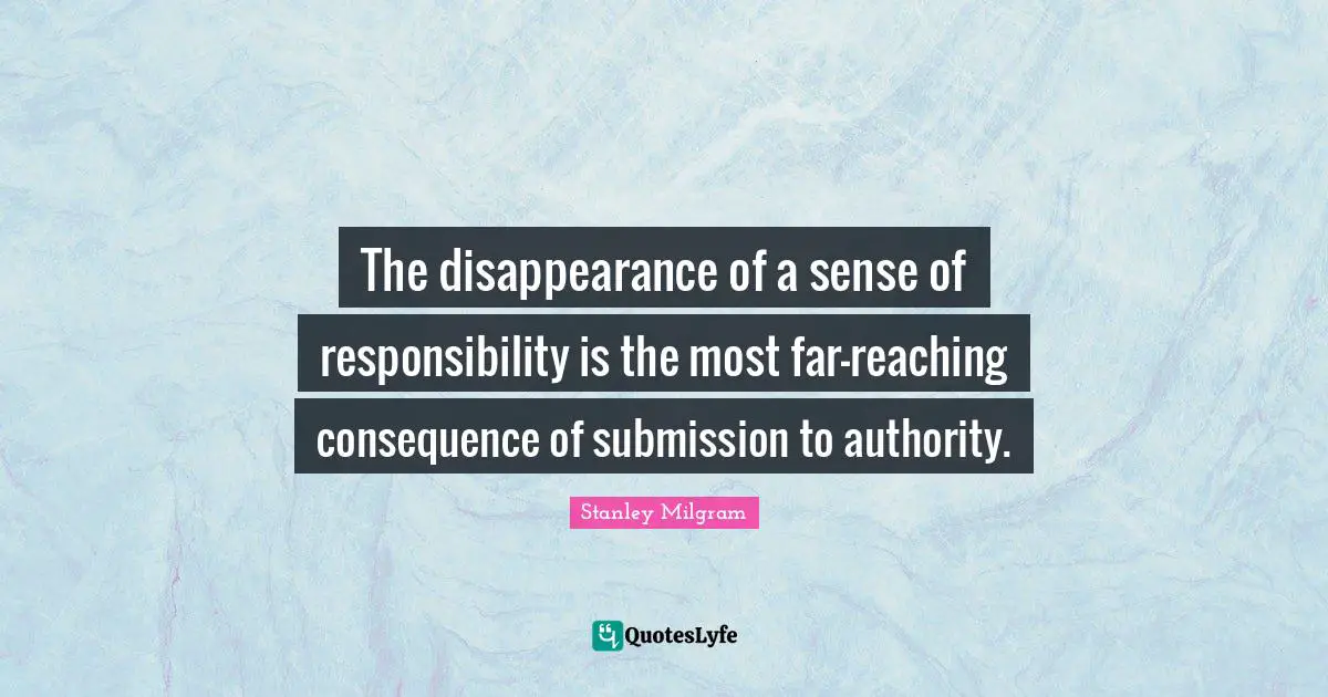 Stanley Milgram Quotes: "The disappearance of a sense of responsibility is the most far-reaching consequence of submission to authority."