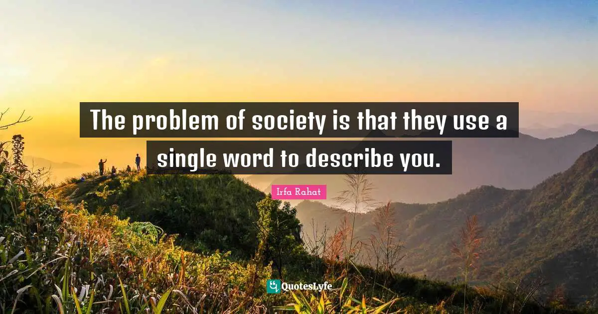 The problem of society is that they use a single word to describe you.