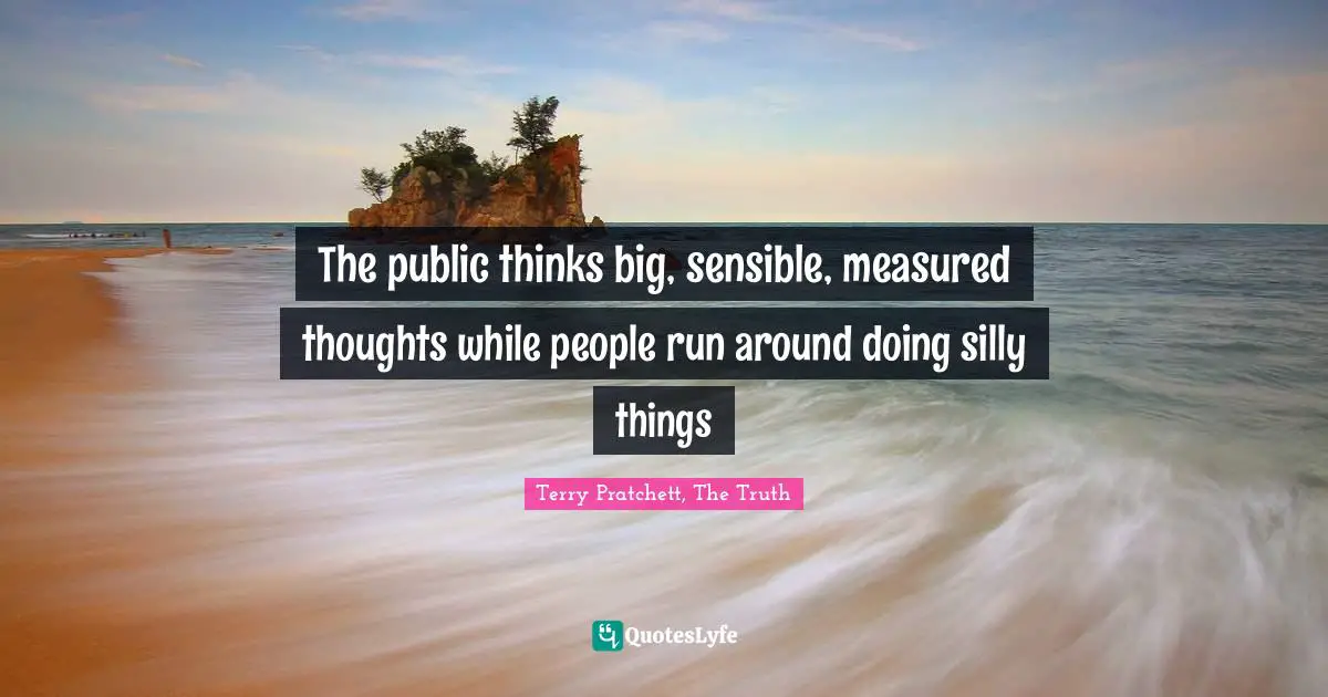 The public thinks big, sensible, measured thoughts while people run around doing silly things