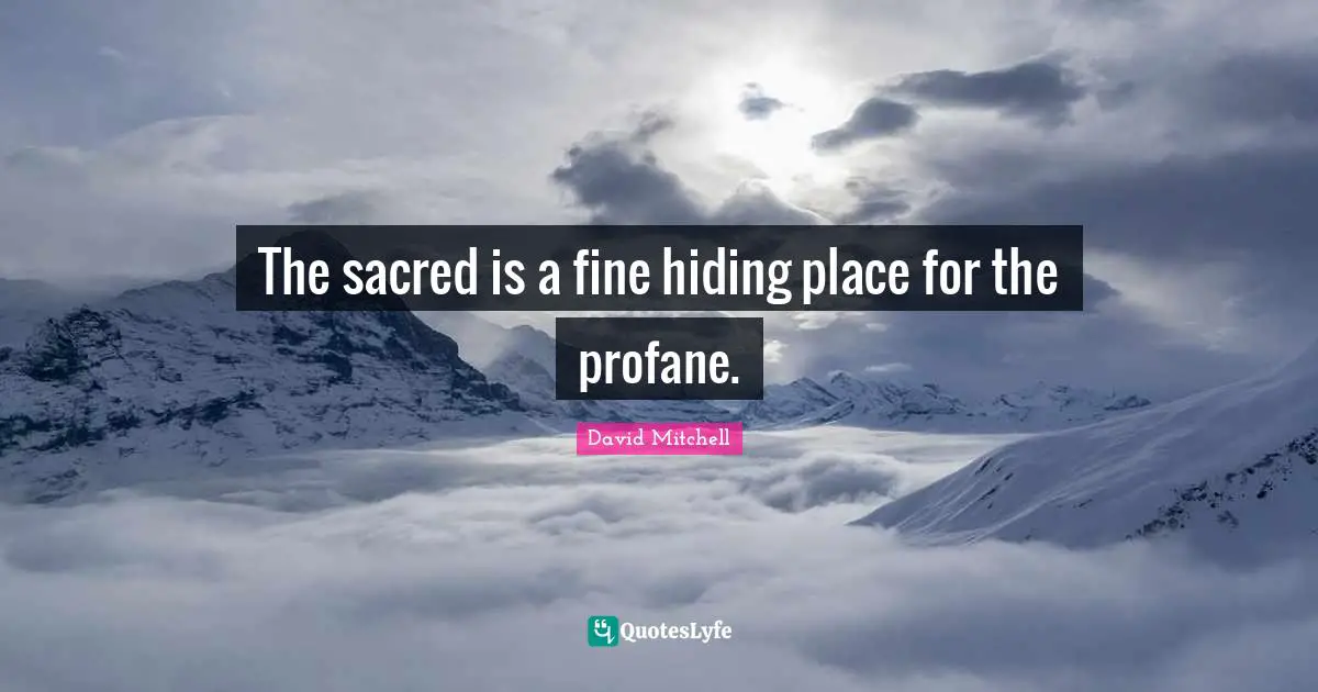 The sacred is a fine hiding place for the profane.