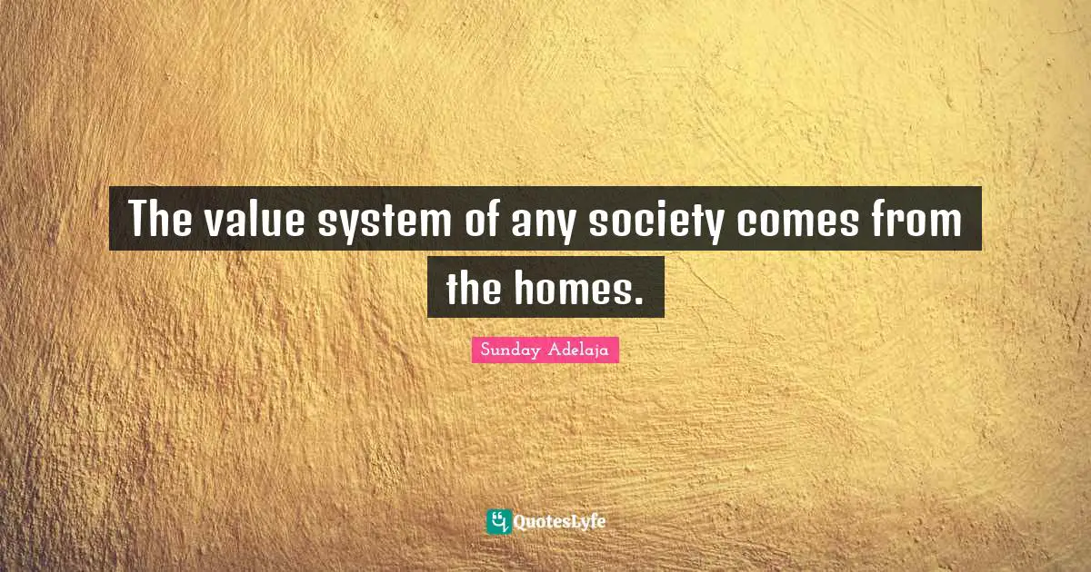 The value system of any society comes from the homes.